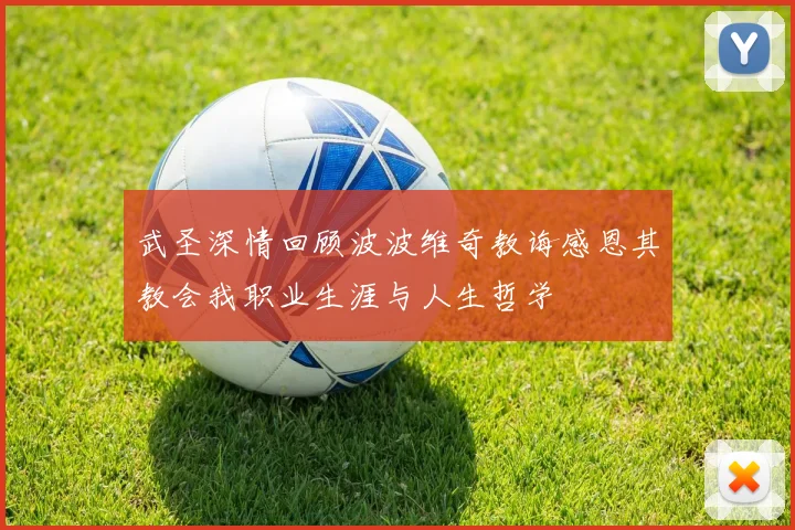 武圣深情回顾波波维奇教诲感恩其教会我职业生涯与人生哲学