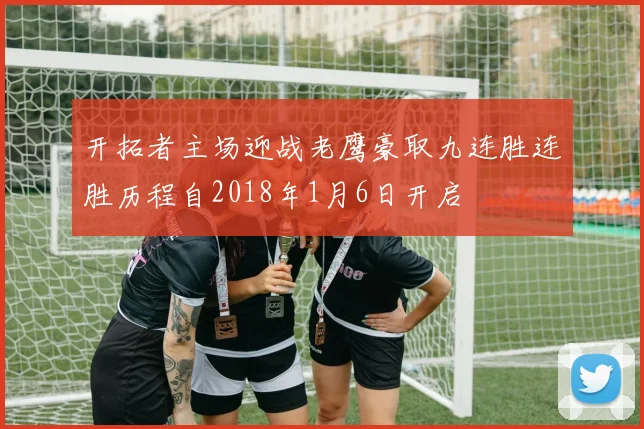 开拓者主场迎战老鹰豪取九连胜连胜历程自2018年1月6日开启