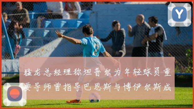 猛龙总经理称坦普尔为年轻球员重要导师曾指导巴恩斯与博伊尔斯成长