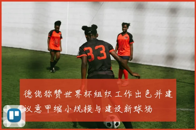 德佬称赞世界杯组织工作出色并建议意甲缩小规模与建设新球场